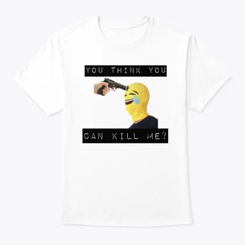 You Think You Can Kill Me? T-Shirt